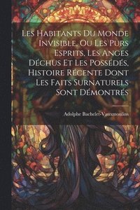 bokomslag Les habitants du monde invisible, ou Les purs esprits, les anges dchus et les possds, histoire rcente dont les faits surnaturels sont dmontrs