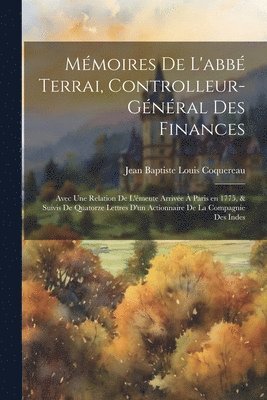 bokomslag Mmoires de l'abb Terrai, controlleur-gnral des finances; avec une relation de l'meute arrive  Paris en 1775, & suivis de quatorze lettres d'un actionnaire de la Compagnie des Indes