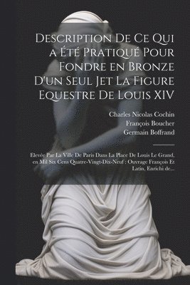 Germain 1667-1754 Boffrand, Charles Nicolas 1688-1754 Cochin, Germain Boffrand, Charles Nicolas Cochin, Franc&ois Boucher - Description de ce qui a été pratiqué pour fondre en bronze d'un seul jet la figure equestre de Louis XIV, Häftad