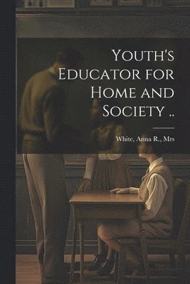 Youth's Educator for Home and Society .. 1