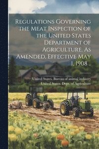 bokomslag Regulations Governing the Meat Inspection of the United States Department of Agriculture. As Amended, Effective May 1, 1908 ..