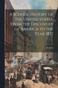 bokomslag A School History of the United States, From the Discovery of America to the Year 1877
