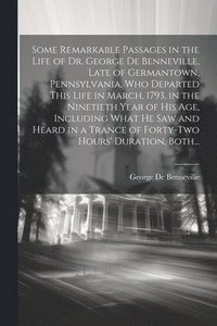 bokomslag Some Remarkable Passages in the Life of Dr. George De Benneville, Late of Germantown, Pennsylvania, Who Departed This Life in March, 1793, in the Ninetieth Year of His Age, Including What He Saw and