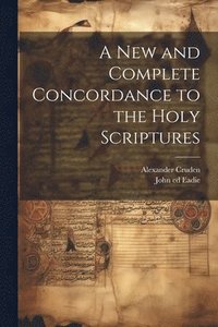 bokomslag A New and Complete Concordance to the Holy Scriptures