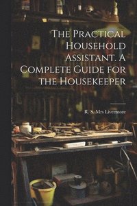bokomslag The Practical Household Assistant. A Complete Guide for the Housekeeper