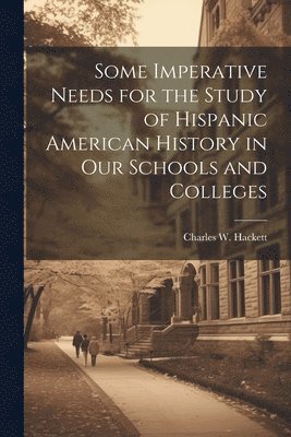 Some Imperative Needs for the Study of Hispanic American History in Our Schools and Colleges 1