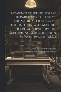 bokomslag Nomenclature of Disease Prepared for the Use of the Medical Officers of the United States Marine-hospital Service by the Supervising Surgeon (John M. Woodworth, M.D.)