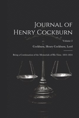 Journal of Henry Cockburn; Being a Continuation of the Memorials of His Time. 1831-1854; Volume 2 1