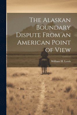 William H Lewis, William H. Lewis - Alaskan Boundary Dispute From an American Point of View, Häftad