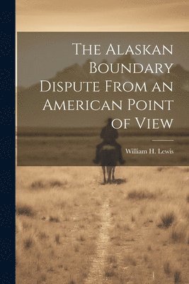 The Alaskan Boundary Dispute From an American Point of View 1