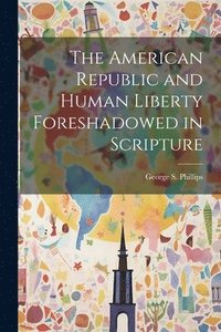 bokomslag The American Republic and Human Liberty Foreshadowed in Scripture
