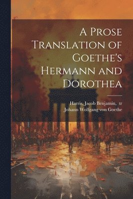 A Prose Translation of Goethe's Hermann and Dorothea 1