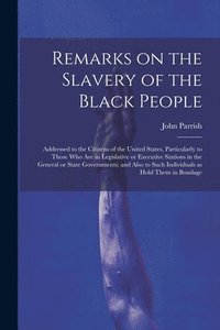bokomslag Remarks on the Slavery of the Black People; Addressed to the Citizens of the United States, Particularly to Those Who Are in Legislative or Executive Stations in the General or State Governments; and