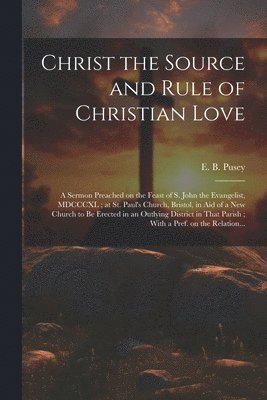 E. B. (Edward Bouverie) Pusey - Christ the Source and Rule of Christian Love, Häftad