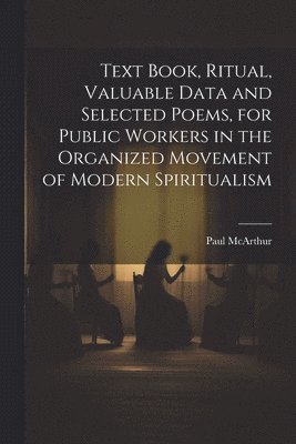 Text Book, Ritual, Valuable Data and Selected Poems, for Public Workers in the Organized Movement of Modern Spiritualism 1