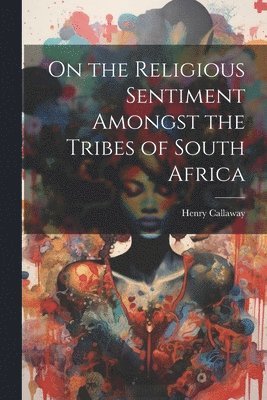 On the Religious Sentiment Amongst the Tribes of South Africa