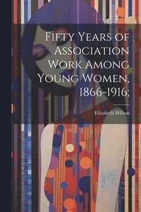 bokomslag Fifty Years of Association Work Among Young Women, 1866-1916;