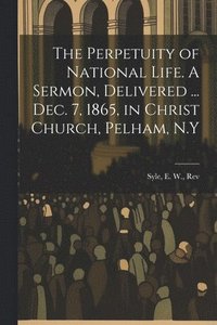 bokomslag Perpetuity of National Life. A Sermon, Delivered ... Dec. 7, 1865, in Christ Church, Pelham, N.Y