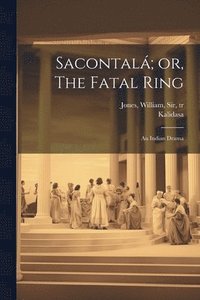 bokomslag Sacontal; or, The Fatal Ring