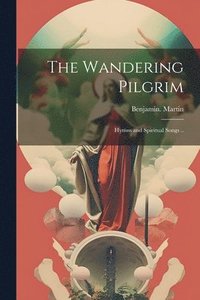 bokomslag The Wandering Pilgrim; Hymns and Spiritual Songs ..