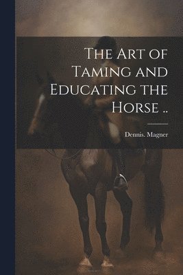 The Art of Taming and Educating the Horse .. 1