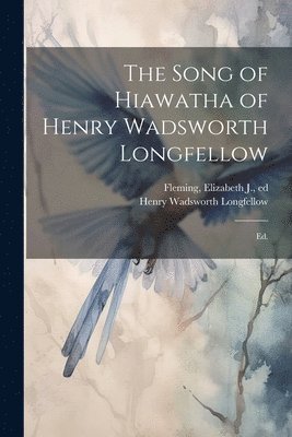 Henry Wadsworth 1807-1882 Longfellow, Henry Wadsworth Longfellow, Elizabeth J. Ed Fleming - Song of Hiawatha of Henry Wadsworth Longfellow; Ed., Häftad