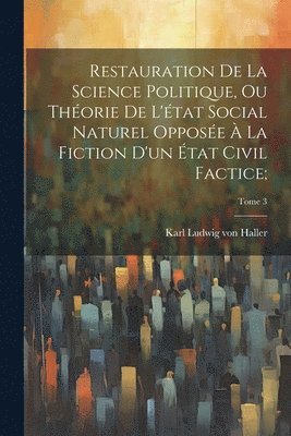 bokomslag Restauration de la science politique, ou Théorie de l'état social naturel opposée à la fiction d'un état civil factice;; Tome 3