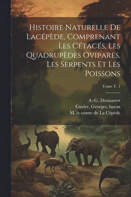 Histoire naturelle de Lacpde, comprenant les ctacs, les quadrupdes ovipares, les serpents et les poissons; Tome t. 1 1