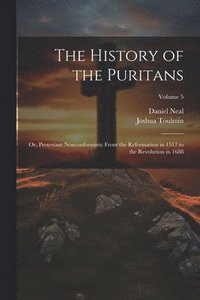 bokomslag The History of the Puritans; or, Protestant Nonconformists; From the Reformation in 1517 to the Revolution in 1688; Volume 5