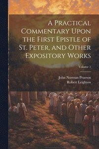 bokomslag A Practical Commentary Upon the First Epistle of St. Peter, and Other Expository Works; Volume 1
