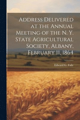 bokomslag Address Delivered at the Annual Meeting of the N. Y. State Agricultural Society, Albany, February 11, 1864