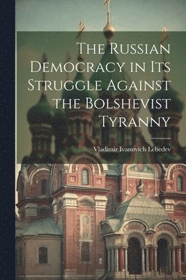 bokomslag The Russian Democracy in Its Struggle Against the Bolshevist Tyranny