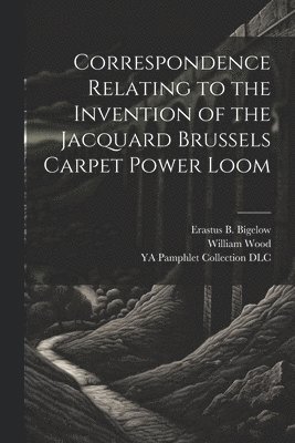Correspondence Relating to the Invention of the Jacquard Brussels Carpet Power Loom 1