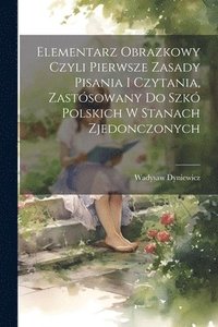 bokomslag Elementarz obrazkowy czyli pierwsze zasady pisania i czytania, zastsowany do szk polskich w Stanach Zjedonczonych