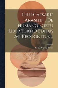 bokomslag Iulii Caesaris Arantii ... De Humano Foetu Liber Tertio Editus Ac Recognitus ...