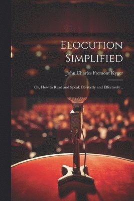 bokomslag Elocution Simplified; or, How to Read and Speak Correctly and Effectively ..