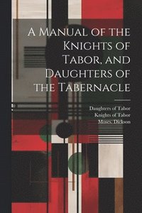bokomslag A Manual of the Knights of Tabor, and Daughters of the Tabernacle