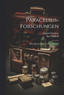 Paracelsus-Forschungen; eine historischkritische Untersuchung 1