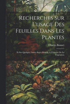 bokomslag Recherches Sur L'usage Des Feuilles Dans Les Plantes