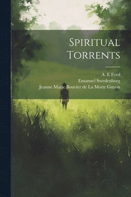 Emanuel 1688-1772 Swedenborg, Jeanne Marie Bouvier de la Mot Guyon, A. E. Ford - Spiritual Torrents, Häftad
