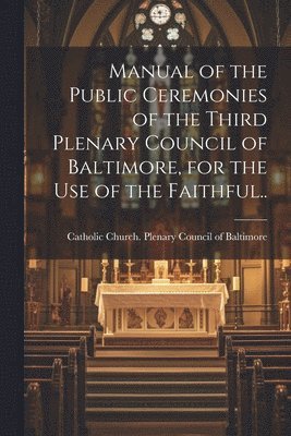 bokomslag Manual of the Public Ceremonies of the Third Plenary Council of Baltimore, for the Use of the Faithful..