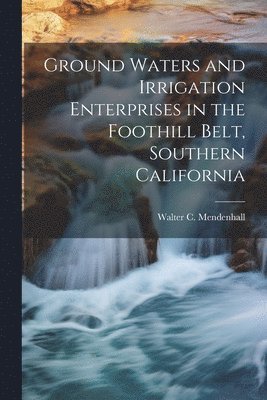 Ground Waters and Irrigation Enterprises in the Foothill Belt, Southern California 1