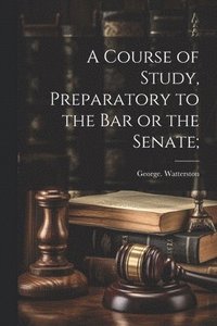 bokomslag Course of Study, Preparatory to the Bar or the Senate;