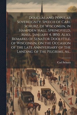 bokomslag Douglas and Popular Sovereignty. Speech of Carl Schurz, of Wisconsin, in Hampden Hall, Springfield, Mass., January 4, 1850. Also, Remarks of Senator Doolittle, of Wisconsin, on the Occasion of the ...