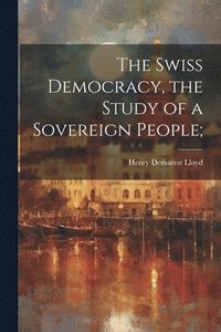 bokomslag The Swiss Democracy, the Study of a Sovereign People;