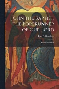 bokomslag John the Baptist, the Forerunner of Our Lord