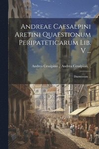 bokomslag Andreae Caesalpini Aretini Quaestionum Peripateticarum Lib. V ...; Daemonum ...