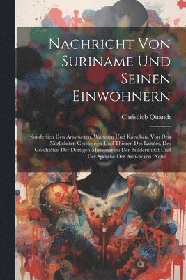 bokomslag Nachricht von Suriname und seinen Einwohnern; sonderlich den Arawacken, Warauen und Karaiben, von den nu&#776;zlichsten Gewa&#776;chsen und thieren des Landes, des Gescha&#776;ften der dortigen