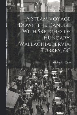 bokomslag A Steam Voyage Down the Danube. With Sketches of Hungary, Wallachia, Servia, Turkey, &c