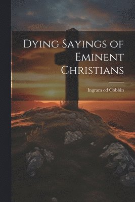 bokomslag Dying Sayings of Eminent Christians